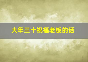 大年三十祝福老板的话