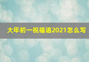 大年初一祝福语2021怎么写