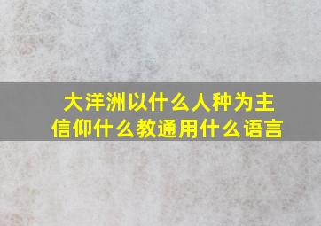 大洋洲以什么人种为主信仰什么教通用什么语言