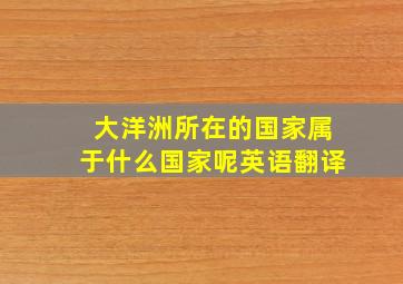 大洋洲所在的国家属于什么国家呢英语翻译