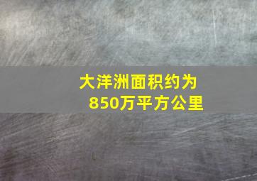 大洋洲面积约为850万平方公里