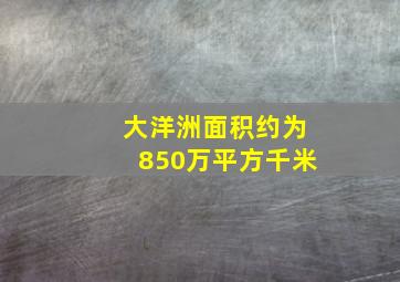 大洋洲面积约为850万平方千米