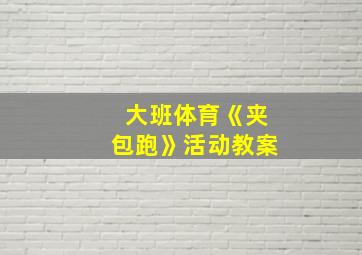 大班体育《夹包跑》活动教案