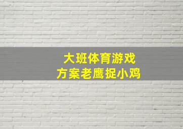 大班体育游戏方案老鹰捉小鸡