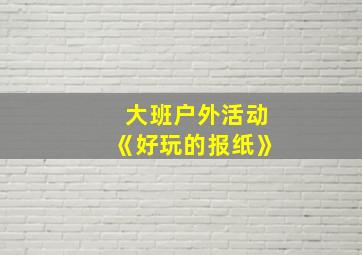 大班户外活动《好玩的报纸》