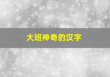 大班神奇的汉字