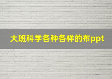 大班科学各种各样的布ppt