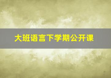 大班语言下学期公开课