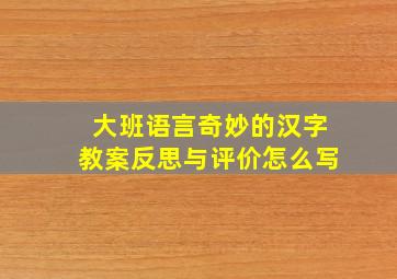 大班语言奇妙的汉字教案反思与评价怎么写