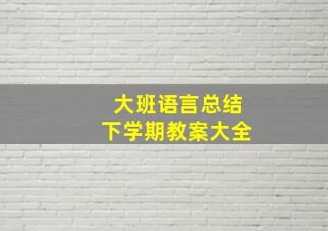 大班语言总结下学期教案大全