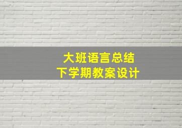 大班语言总结下学期教案设计