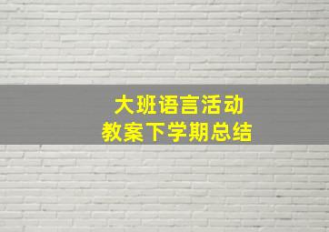 大班语言活动教案下学期总结