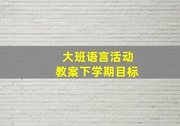 大班语言活动教案下学期目标