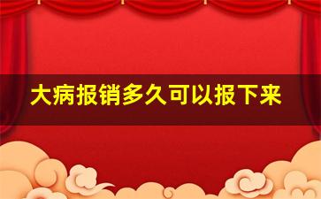 大病报销多久可以报下来