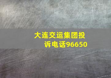 大连交运集团投诉电话96650