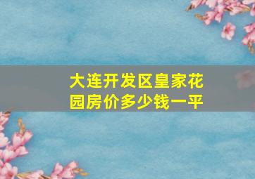 大连开发区皇家花园房价多少钱一平