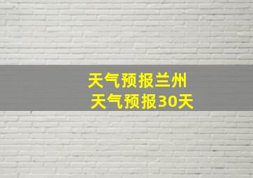 天气预报兰州天气预报30天