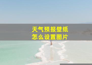 天气预报壁纸怎么设置图片