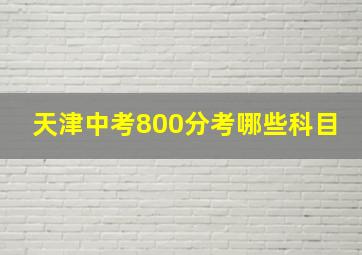 天津中考800分考哪些科目