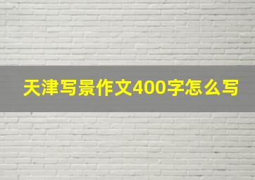 天津写景作文400字怎么写