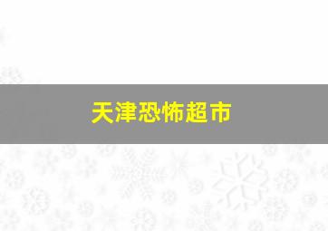 天津恐怖超市