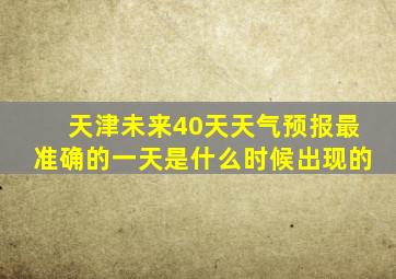 天津未来40天天气预报最准确的一天是什么时候出现的