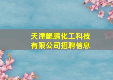 天津鲲鹏化工科技有限公司招聘信息