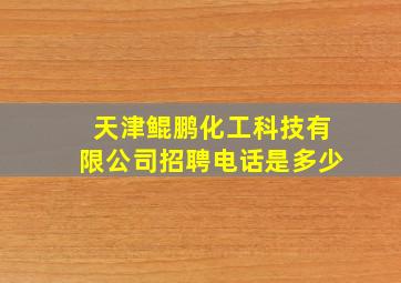 天津鲲鹏化工科技有限公司招聘电话是多少