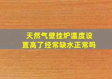 天然气壁挂炉温度设置高了经常缺水正常吗