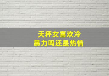 天秤女喜欢冷暴力吗还是热情