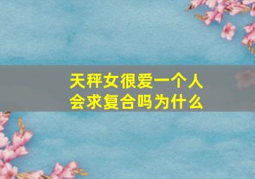 天秤女很爱一个人会求复合吗为什么