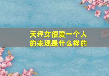 天秤女很爱一个人的表现是什么样的