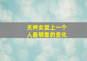 天秤女爱上一个人最明显的变化