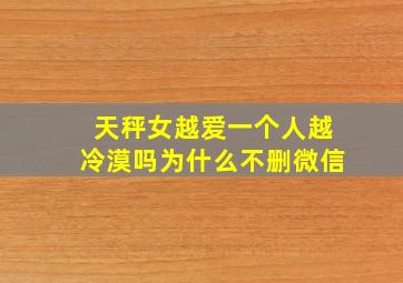 天秤女越爱一个人越冷漠吗为什么不删微信