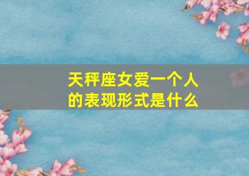 天秤座女爱一个人的表现形式是什么