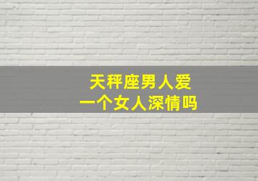 天秤座男人爱一个女人深情吗