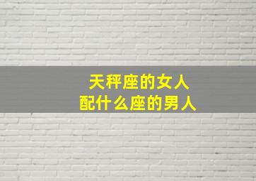 天秤座的女人配什么座的男人