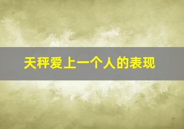 天秤爱上一个人的表现