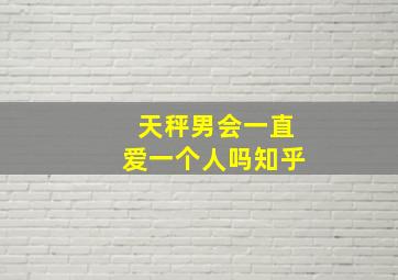 天秤男会一直爱一个人吗知乎