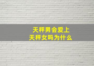 天秤男会爱上天秤女吗为什么