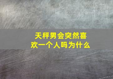 天秤男会突然喜欢一个人吗为什么