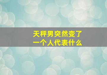 天秤男突然变了一个人代表什么