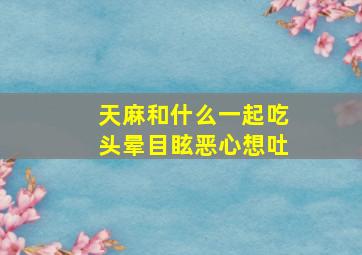 天麻和什么一起吃头晕目眩恶心想吐