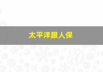 太平洋跟人保