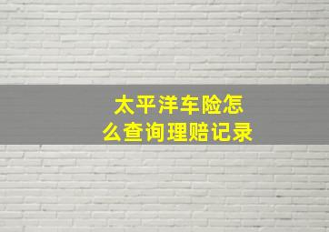 太平洋车险怎么查询理赔记录