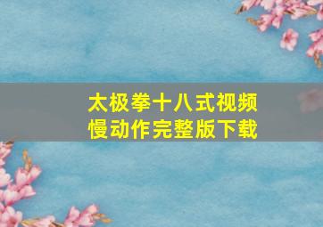 太极拳十八式视频慢动作完整版下载