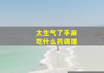 太生气了手麻吃什么药调理