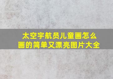 太空宇航员儿童画怎么画的简单又漂亮图片大全