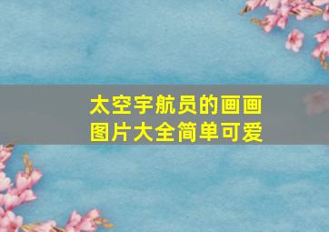 太空宇航员的画画图片大全简单可爱