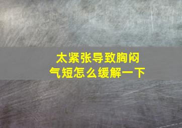 太紧张导致胸闷气短怎么缓解一下